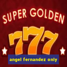 angel fernandez only